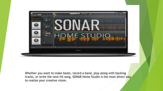 Whether you want to make beats, record a band, play along with backing
tracks, or write the next hit song, SONAR Home Studio is the most direct way
to realize your creative vision.
 