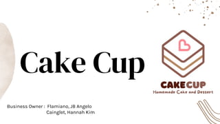Business Owner : Flamiano, JB Angelo
Cainglet, Hannah Kim
Cake Cup
 