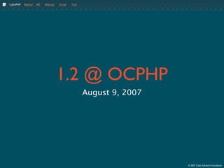 CakePHP   Bakery   API   Manual   Forge   Trac




                                  1.2 @ OCPHP
                                                 August 9, 2007




                                                                  © 2007 Cake Software Foundation