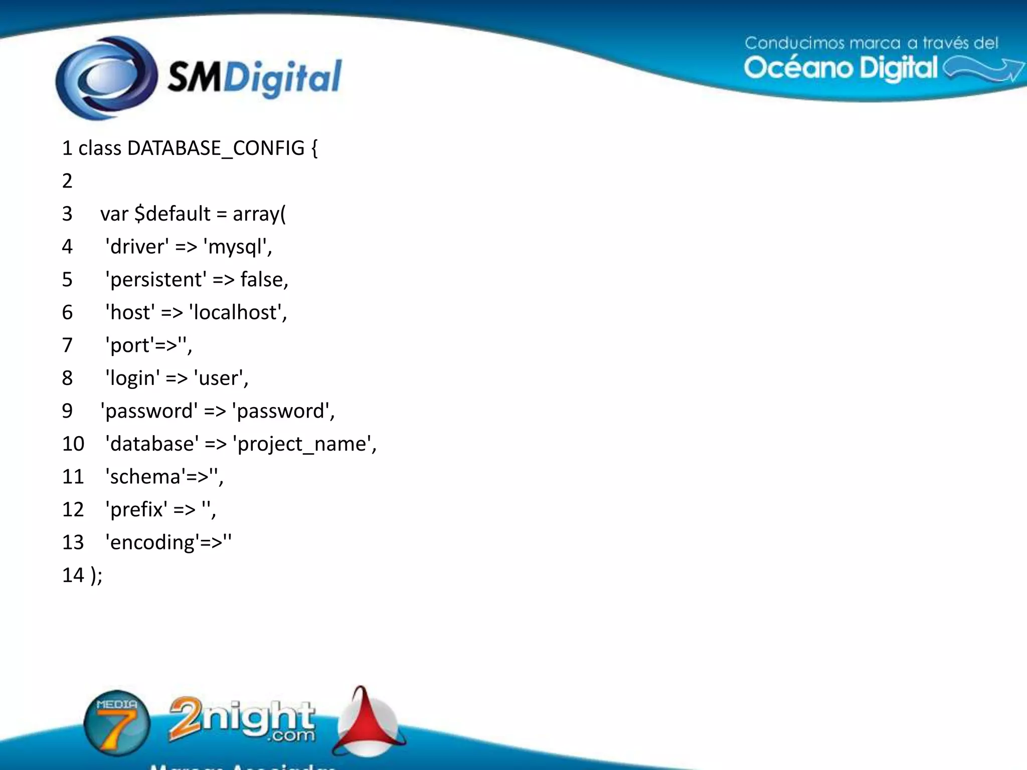 1 class DATABASE_CONFIG {23 var$default = array(4	 'driver' => 'mysql',5	 'persistent' => false,6	 'host' => 'localhost',7	 'port'=>'',8	 'login' => 'user',9 	'password' => 'password',10	 'database' => 'project_name',11	 'schema'=>'',12	 'prefix' => '',13	 'encoding'=>''14 );