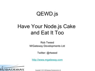 Copyright © 2014 M/Gateway Developments Ltd
QEWD.js
Have Your Node.js Cake
and Eat It Too
Rob Tweed
M/Gateway Developments Ltd
Twitter: @rtweed
http://www.mgateway.com
 