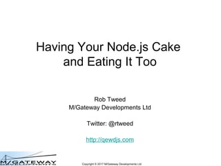 Copyright © 2017 M/Gateway Developments Ltd
Having Your Node.js Cake
and Eating It Too
Rob Tweed
M/Gateway Developments Ltd
Twitter: @rtweed
http://qewdjs.com
 