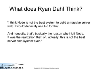 Copyright © 2017 M/Gateway Developments Ltd
What does Ryan Dahl Think?
"I think Node is not the best system to build a mas...