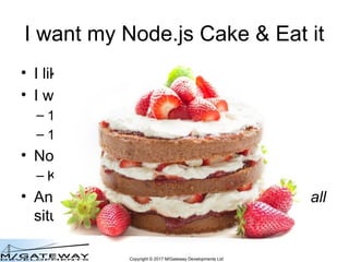 Copyright © 2017 M/Gateway Developments Ltd
I want my Node.js Cake & Eat it
• I like JavaScript
• I want just one language...