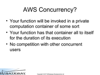 Copyright © 2017 M/Gateway Developments Ltd
AWS Concurrency?
• Your function will be invoked in a private
computation cont...