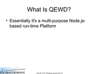 Copyright © 2017 M/Gateway Developments Ltd
What Is QEWD?
• Essentially it's a multi-purpose Node.js-
based run-time Platf...