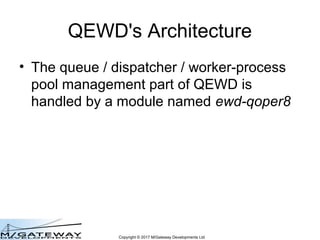 Copyright © 2017 M/Gateway Developments Ltd
QEWD's Architecture
• The queue / dispatcher / worker-process
pool management ...