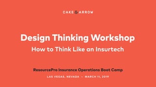 Design Thinking Workshop
How to Think Like an Insurtech
ResourcePro Insurance Operations Boot Camp
LAS VEGAS, NEVADA – MARCH 11, 2019
 