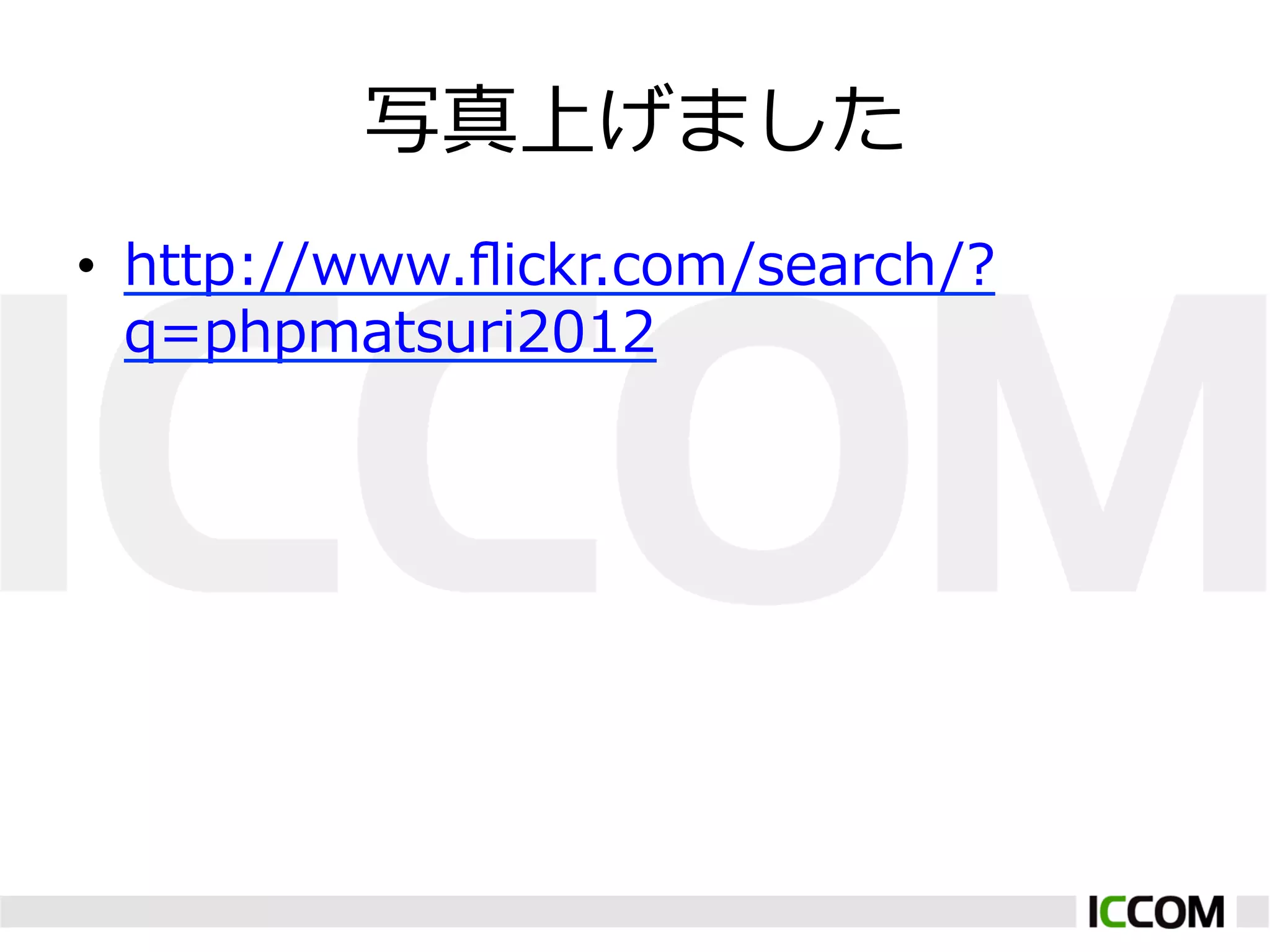 写真上げました
•  http://www.ﬂickr.com/search/?
   q=phpmatsuri2012
 