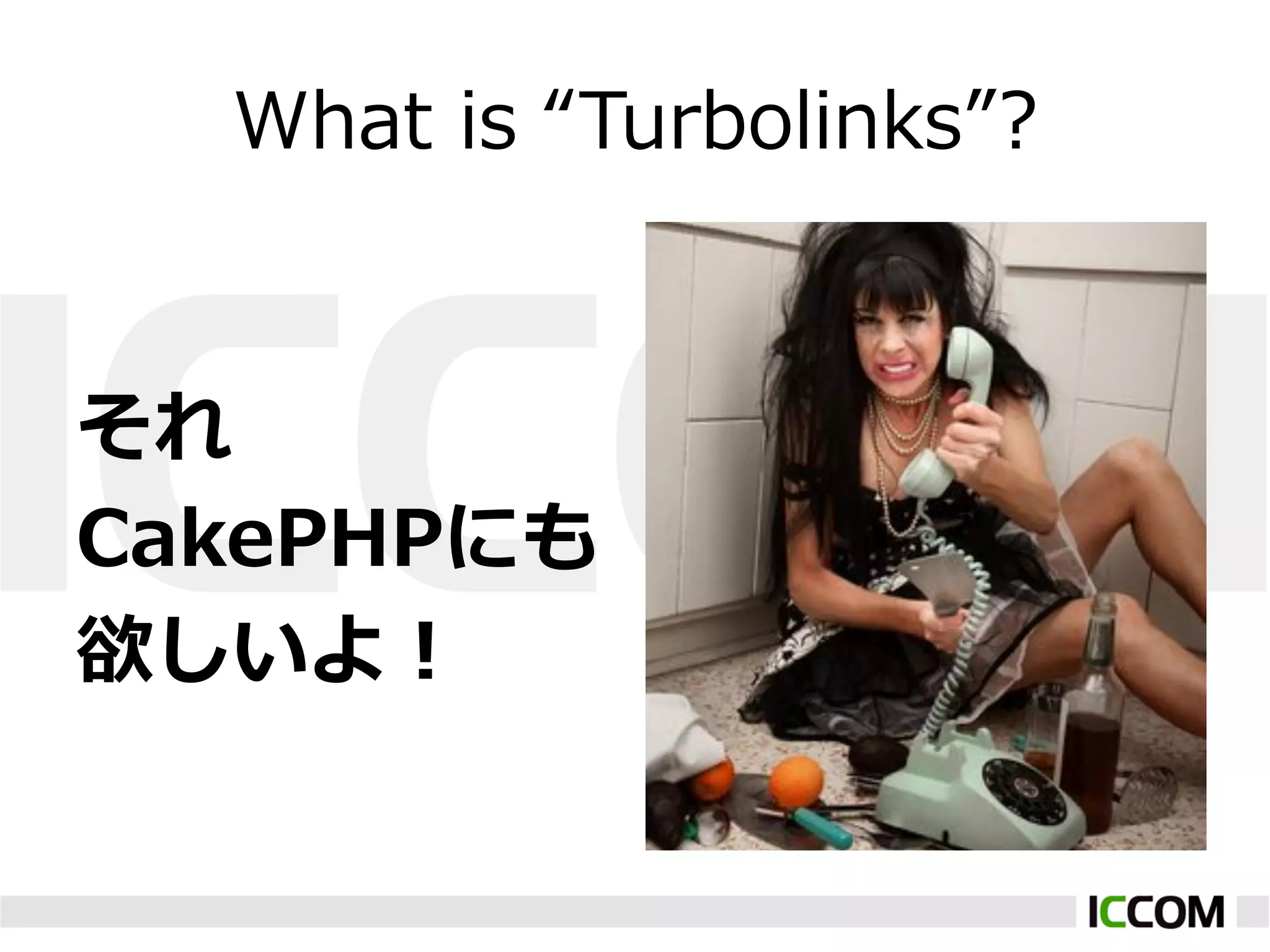 What  is  “Turbolinks”?


それ
CakePHPにも
欲しいよ！
 