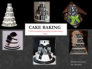 CAKE BAKING
I will be designing, creating, and decorating
                    cakes.




                                                Mackenzie Jones
                                                Ms. Bennett
 