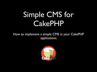 Simple CMS for
         CakePHP
How to implement a simple CMS in your CakePHP
                 applications
