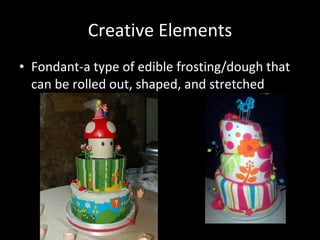 Creative Elements Fondant-a type of edible frosting/dough that can be rolled out, shaped, and stretched 