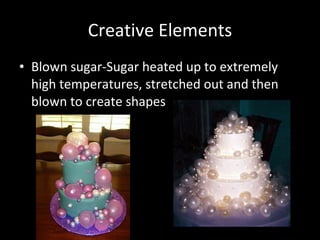Creative Elements Blown sugar-Sugar heated up to extremely high temperatures, stretched out and then blown to create shapes 