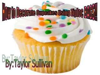 By:Taylor Sullivan How to Decorate Cupcakes Using Ziploc BAGS!! 