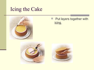 Icing the Cake
 Put layers together with

icing

 