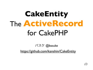 CakeEntity
The ActiveRecord
     for CakePHP
                  @basuke
  https://github.com/kanshin/CakeEntity
 