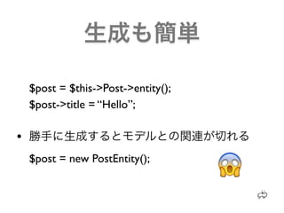$post = $this->Post->entity();
    $post->title = “Hello”;

•
    $post = new PostEntity();
 
