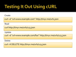 Testing It Out Using cURLCreatecurl –d “url=www.example.com” http://tinyr.me/urls.jsonReadcurl http://tinyr.me/urls/123.jsonUpdatecurl –d “url=www.example.com/foo” http://tinyr.me/urls/123.jsonDeletecurl –X DELETE http://tinyr.me/urls/123.json