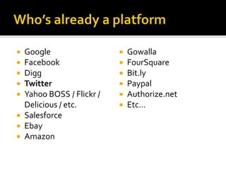 Who’s already a platformGoogleFacebookDiggTwitterYahoo BOSS / Flickr / Delicious / etc.SalesforceEbayAmazonGowallaFourSquareBit.lyPaypalAuthorize.netEtc…