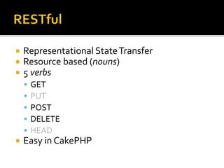 RESTfulRepresentational State TransferResource based (nouns)5 verbsGETPUTPOSTDELETEHEADEasy in CakePHP