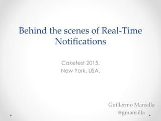 Behind the scenes of Real-Time
Notifications
Cakefest 2015.
New York, USA.
Guillermo Mansilla
@gmansilla
 