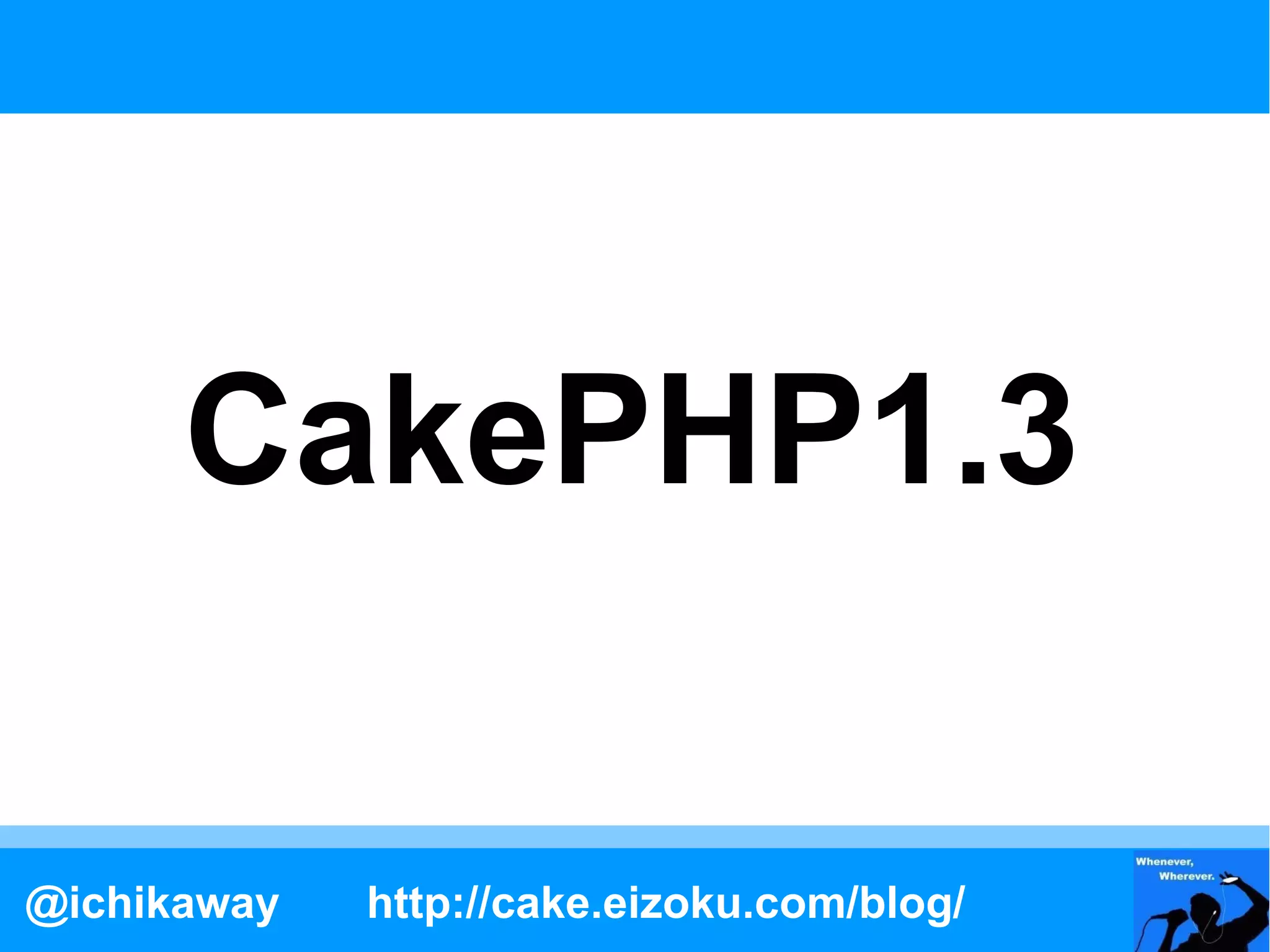 CakePHP1.3

@ichikaway   http://cake.eizoku.com/blog/
 