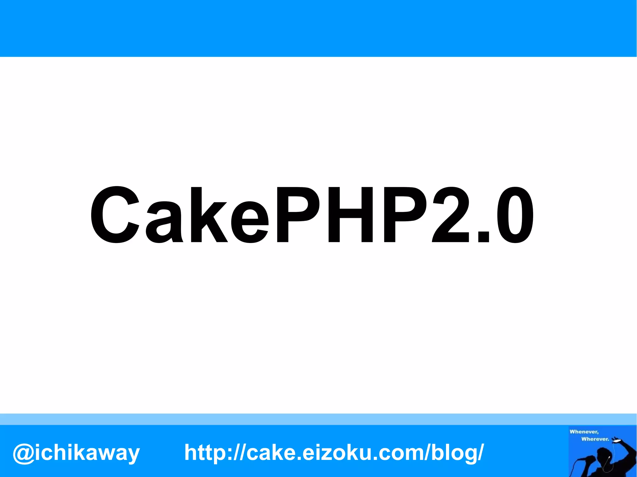 CakePHP2.0

@ichikaway   http://cake.eizoku.com/blog/
 