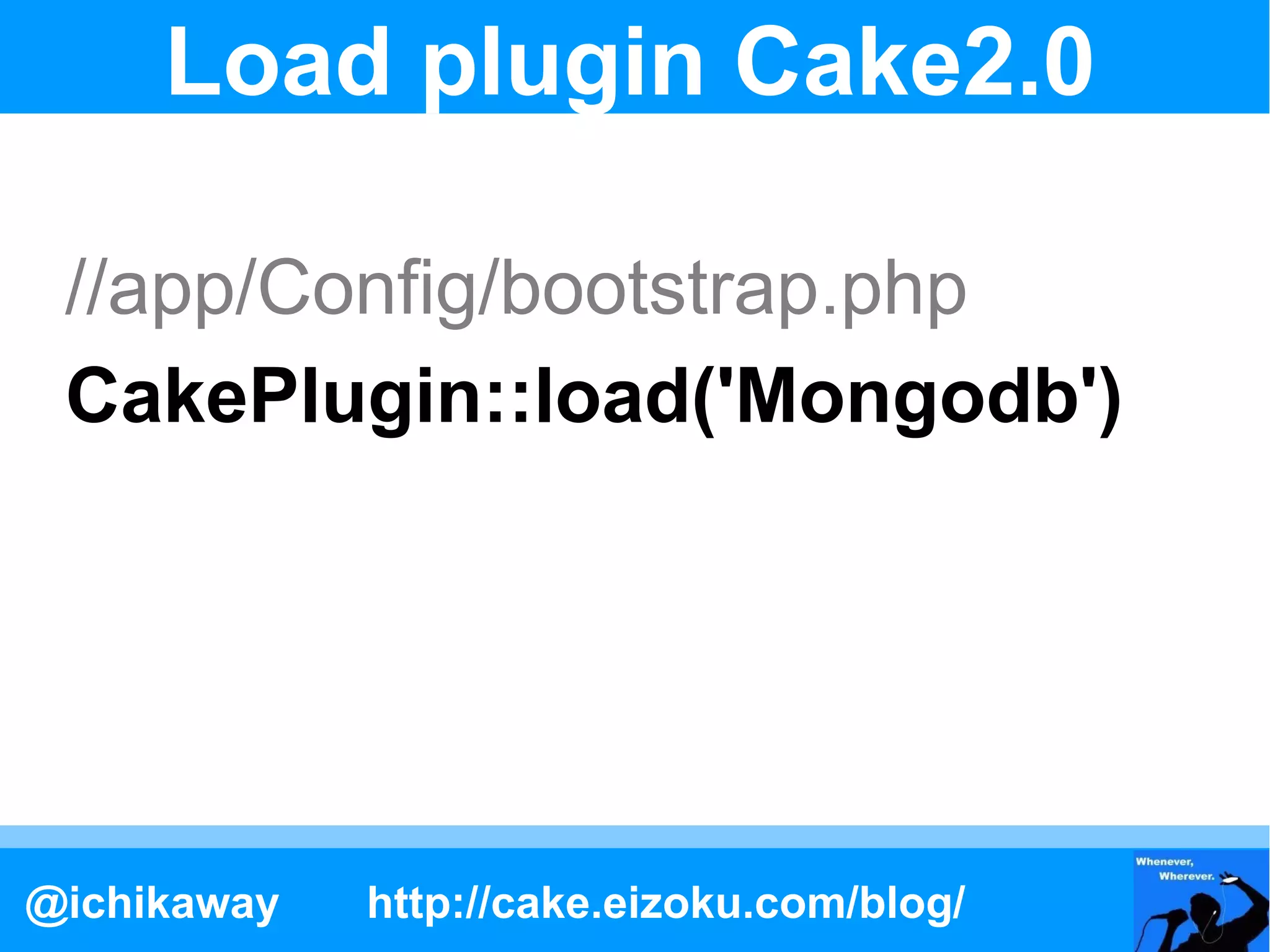 Load plugin Cake2.0

 //app/Config/bootstrap.php
 CakePlugin::load('Mongodb')




@ichikaway   http://cake.eizoku.com/blog/
 