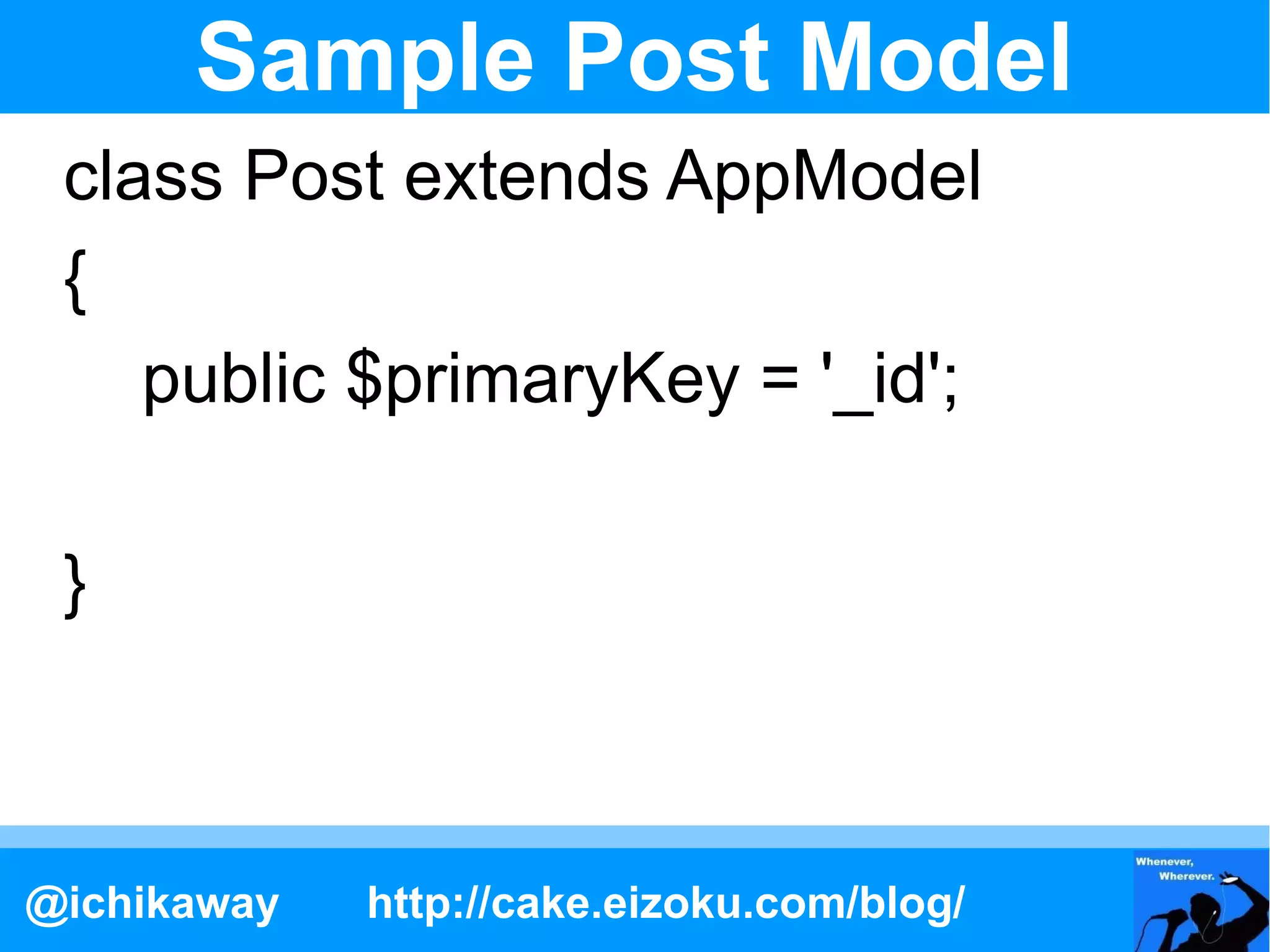 Sample Post Model
 class Post extends AppModel
 {
    public $primaryKey = '_id';

 }



@ichikaway   http://cake.eizoku.com/blog/
 