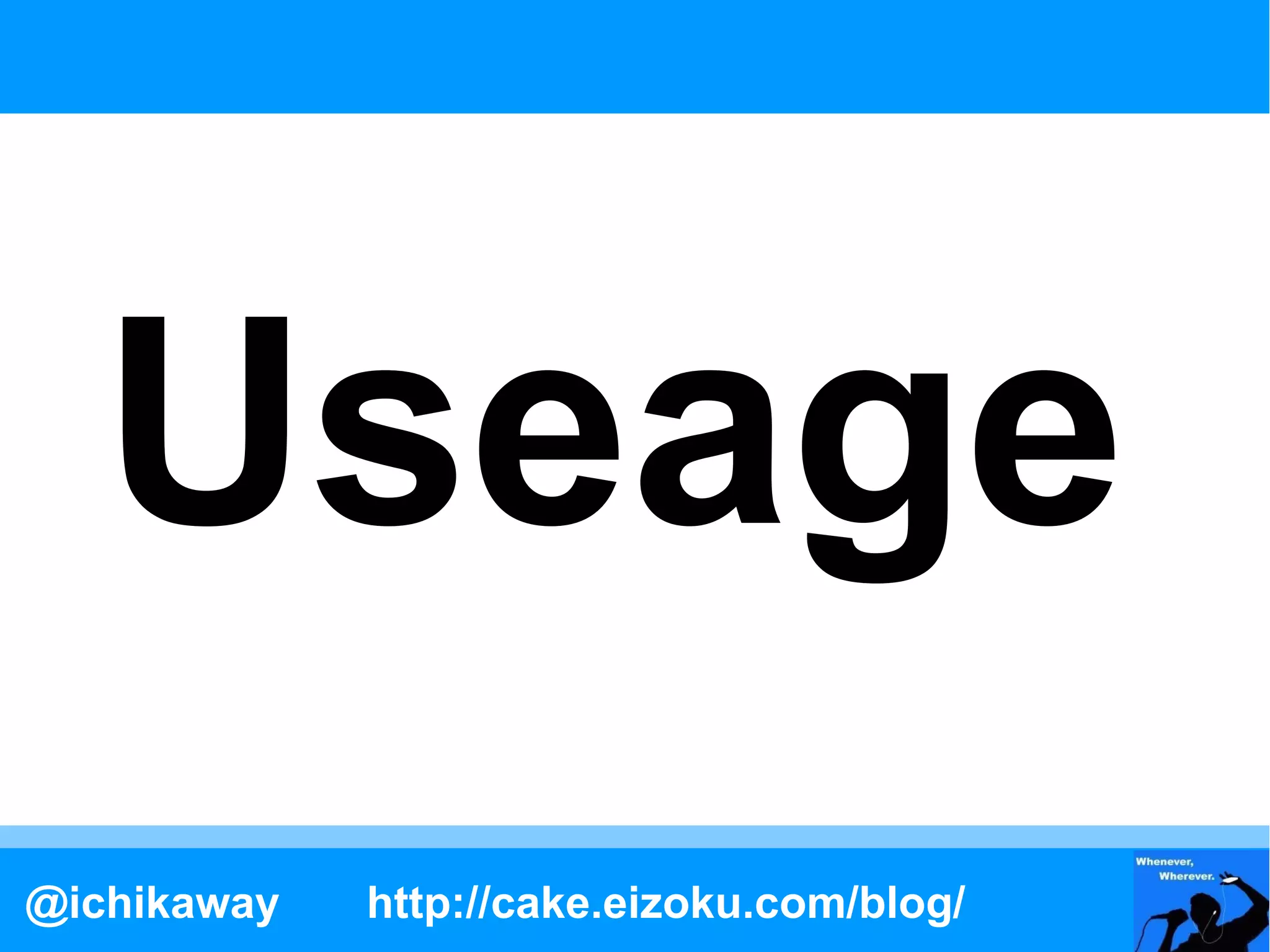 Useage
@ichikaway   http://cake.eizoku.com/blog/
 