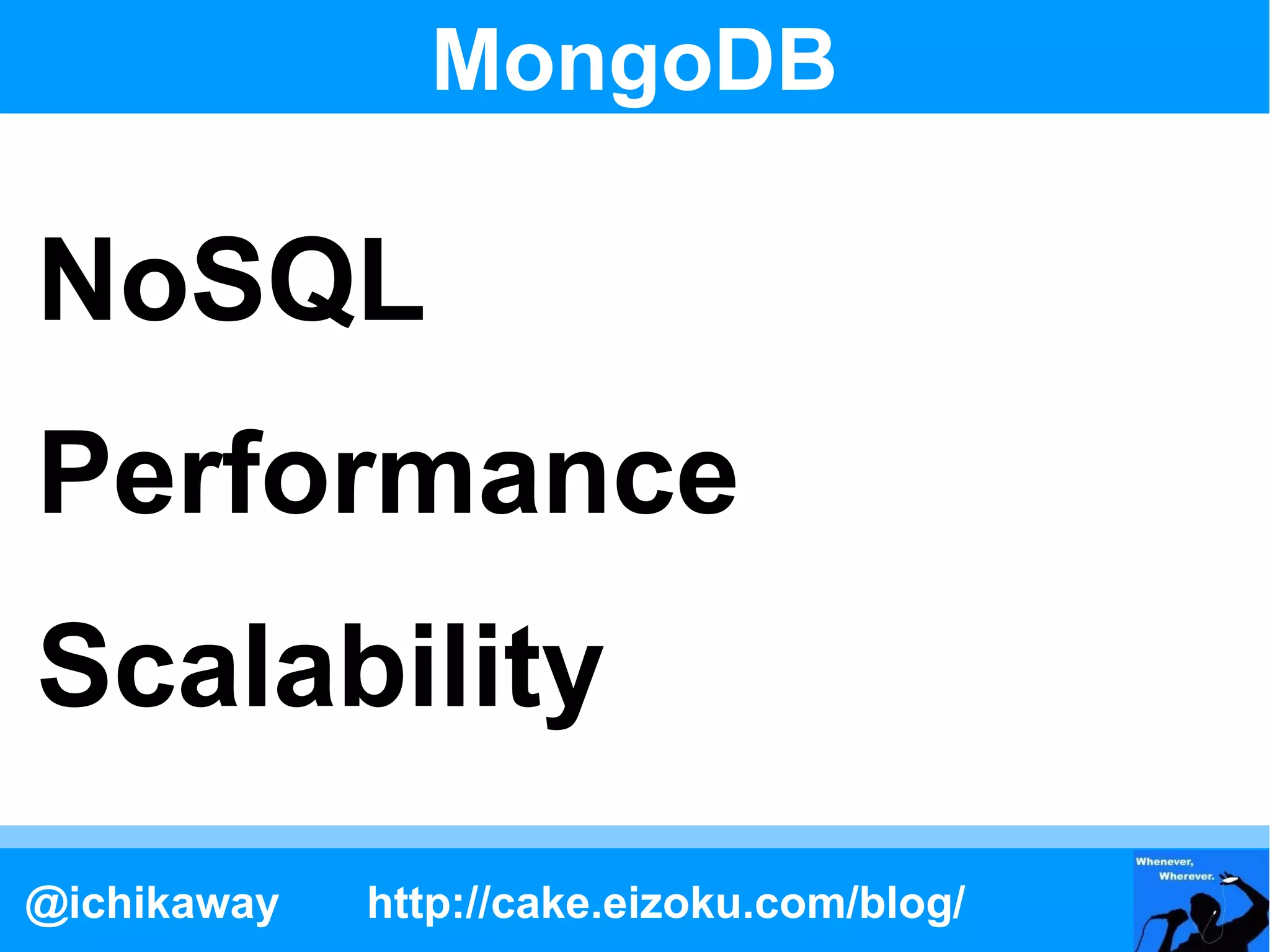 MongoDB

NoSQL
Performance
Scalability
@ichikaway   http://cake.eizoku.com/blog/
 