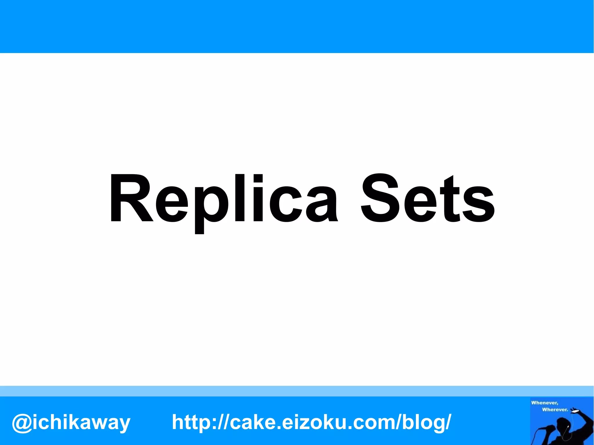 Replica Sets


@ichikaway   http://cake.eizoku.com/blog/
 