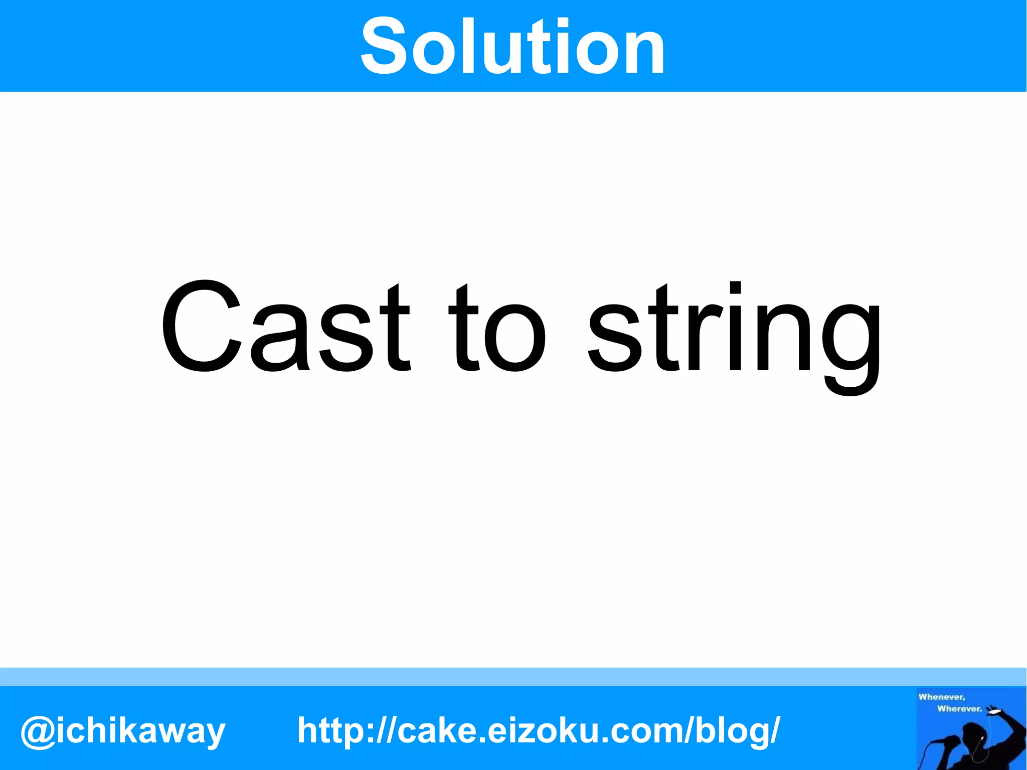 Solution


      Cast to string

@ichikaway   http://cake.eizoku.com/blog/
 