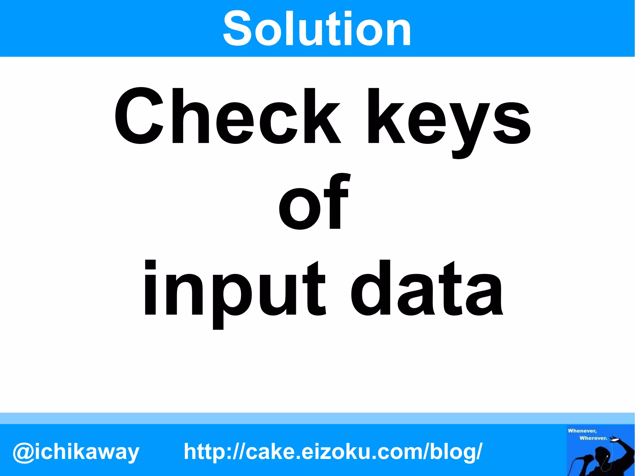 Solution

       Check keys
           of
        input data
@ichikaway   http://cake.eizoku.com/blog/
 