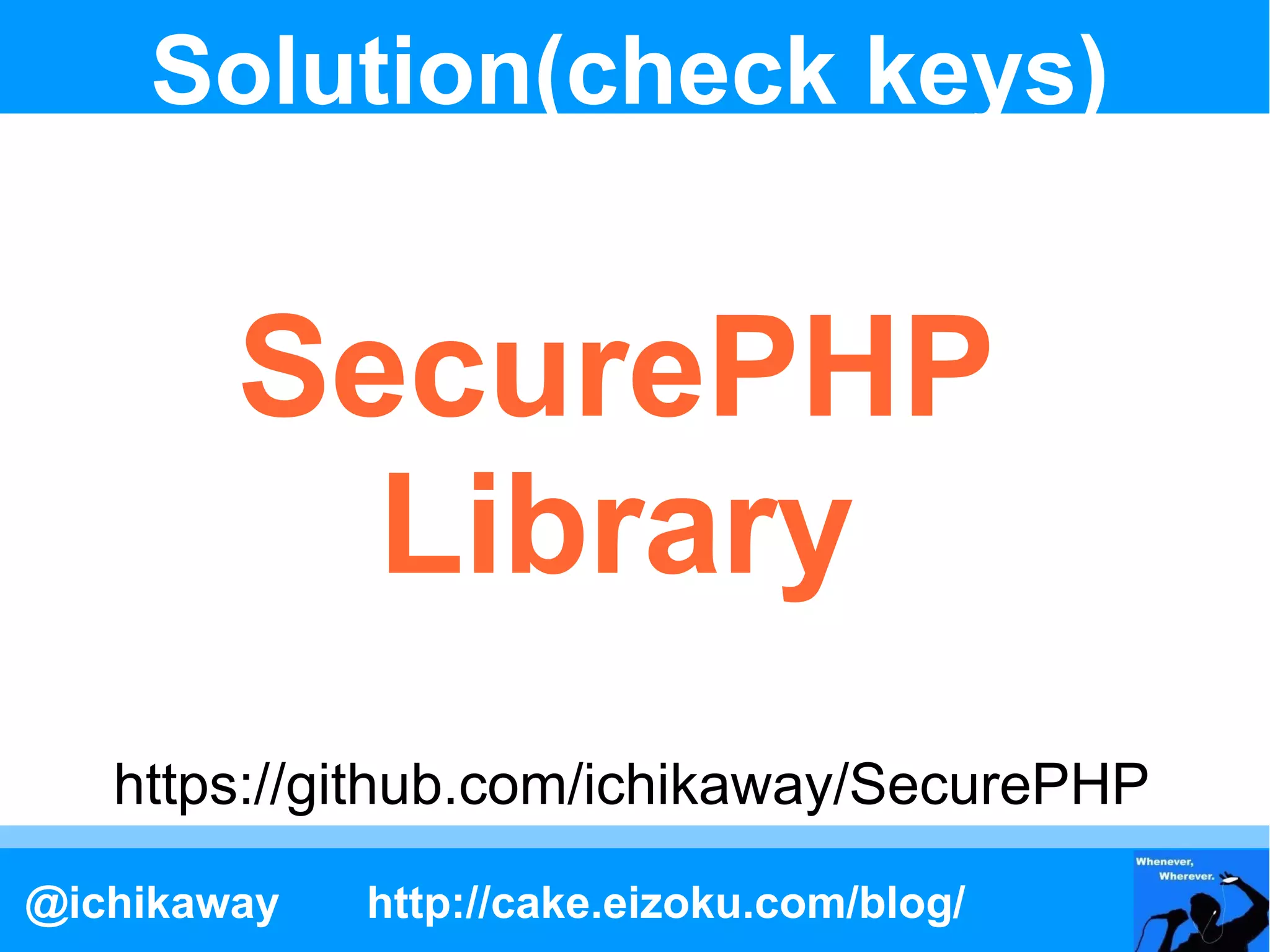 Solution(check keys)


        SecurePHP
          Library
   https://github.com/ichikaway/SecurePHP
@ichikaway   http://cake.eizoku.com/blog/
 