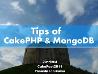 Tips of
CakePHP & MongoDB

         2011/9/4
      CakeFest2011
     Yasushi Ichikawa
 
