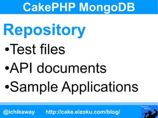 CakePHP MongoDB

Repository
●Test files
●API documents

●Sample Applications


@ichikaway   http://cake.eizoku.com/blog/
 
