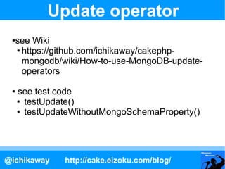 Update operator
 ●see Wiki
  ● https://github.com/ichikaway/cakephp-

    mongodb/wiki/How-to-use-MongoDB-update-
    oper...