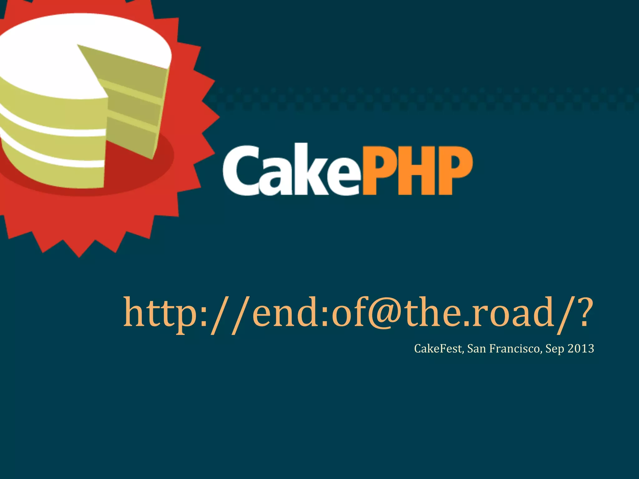 http://end:of@the.road/?
CakeFest, San Francisco, Sep 2013
 