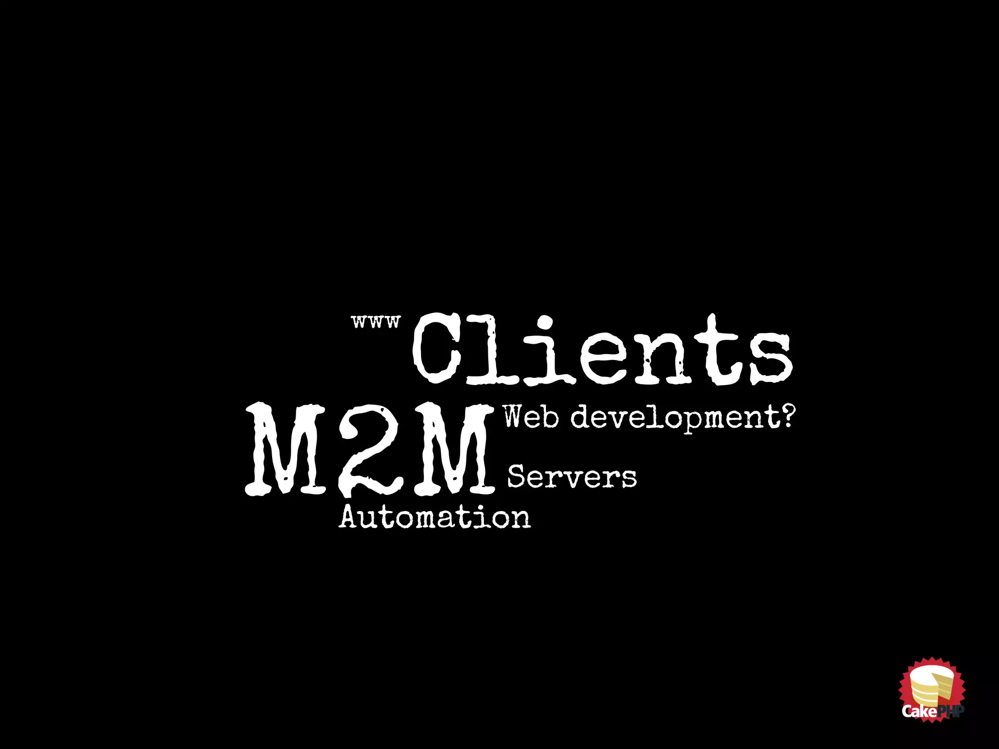 Web development?
www
Clients
M2MServers
Automation
 