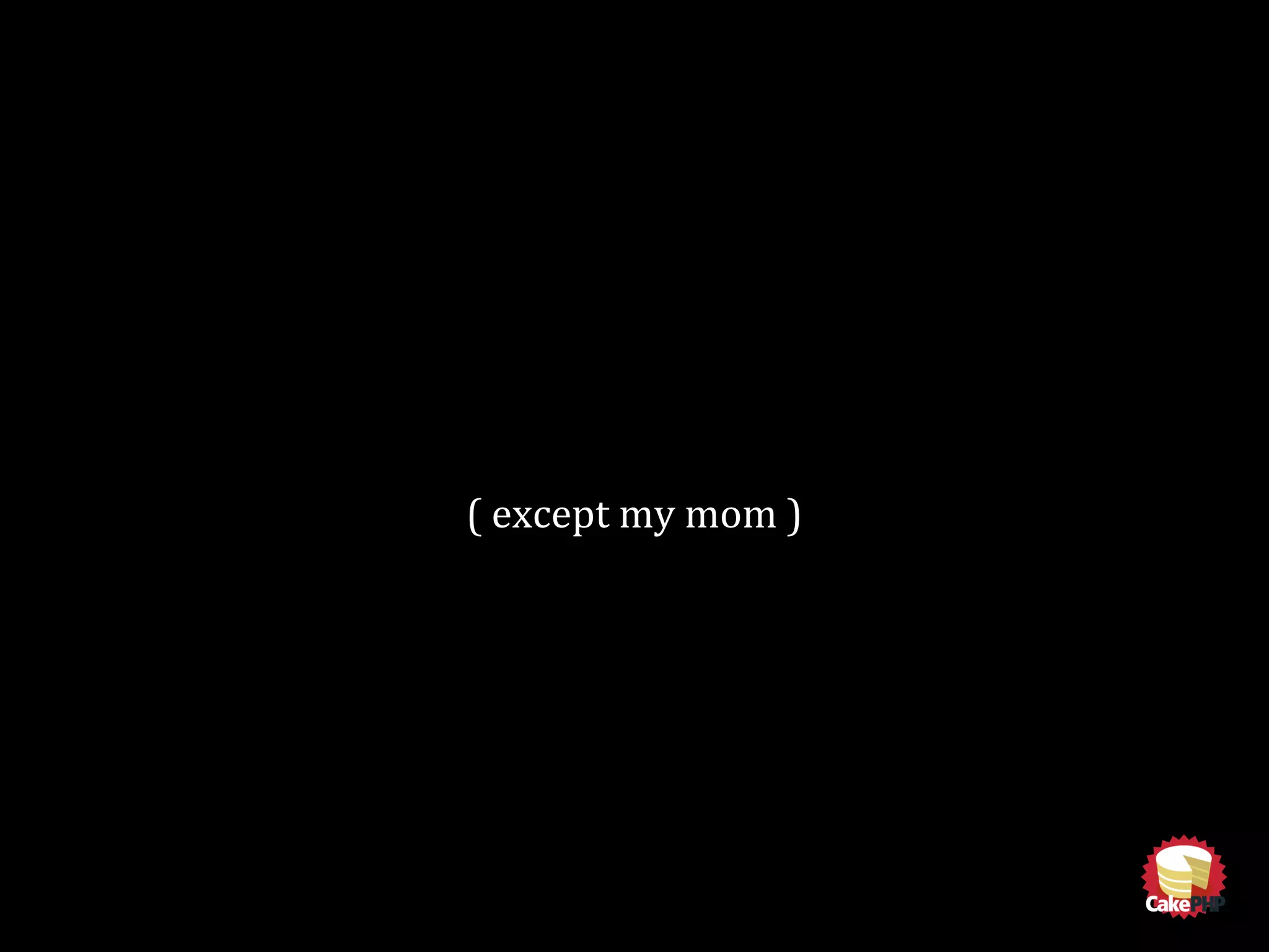 ( except my mom )
 