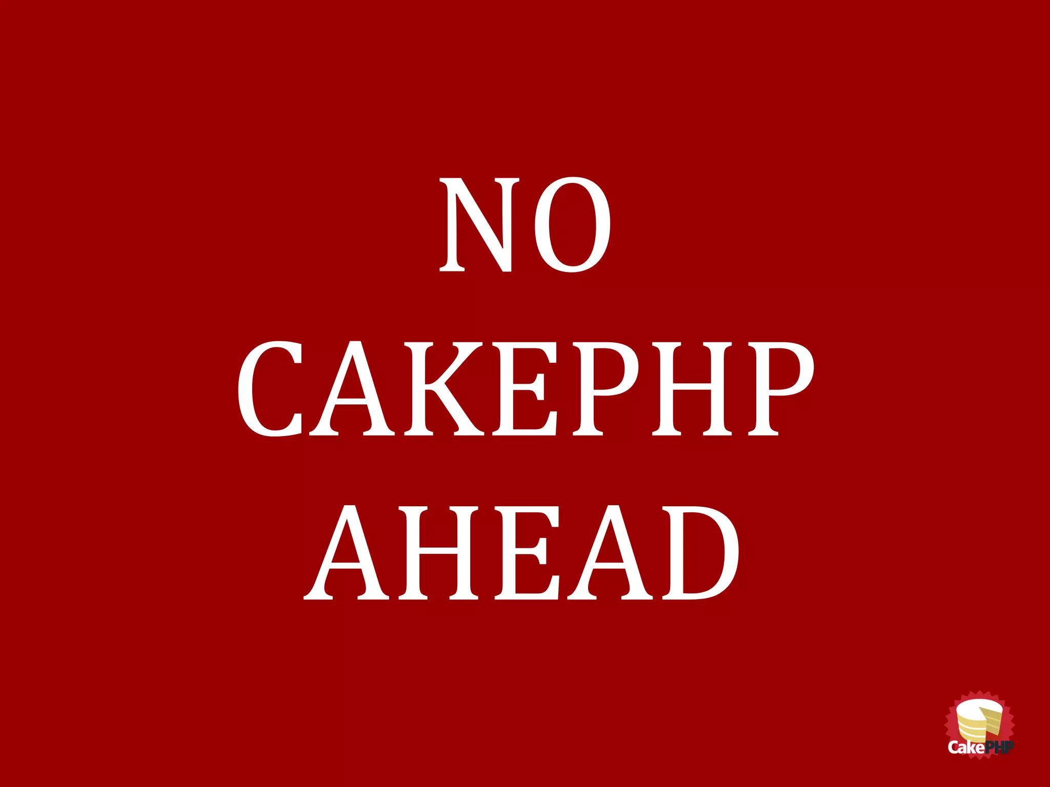 NO
CAKEPHP
AHEAD
 