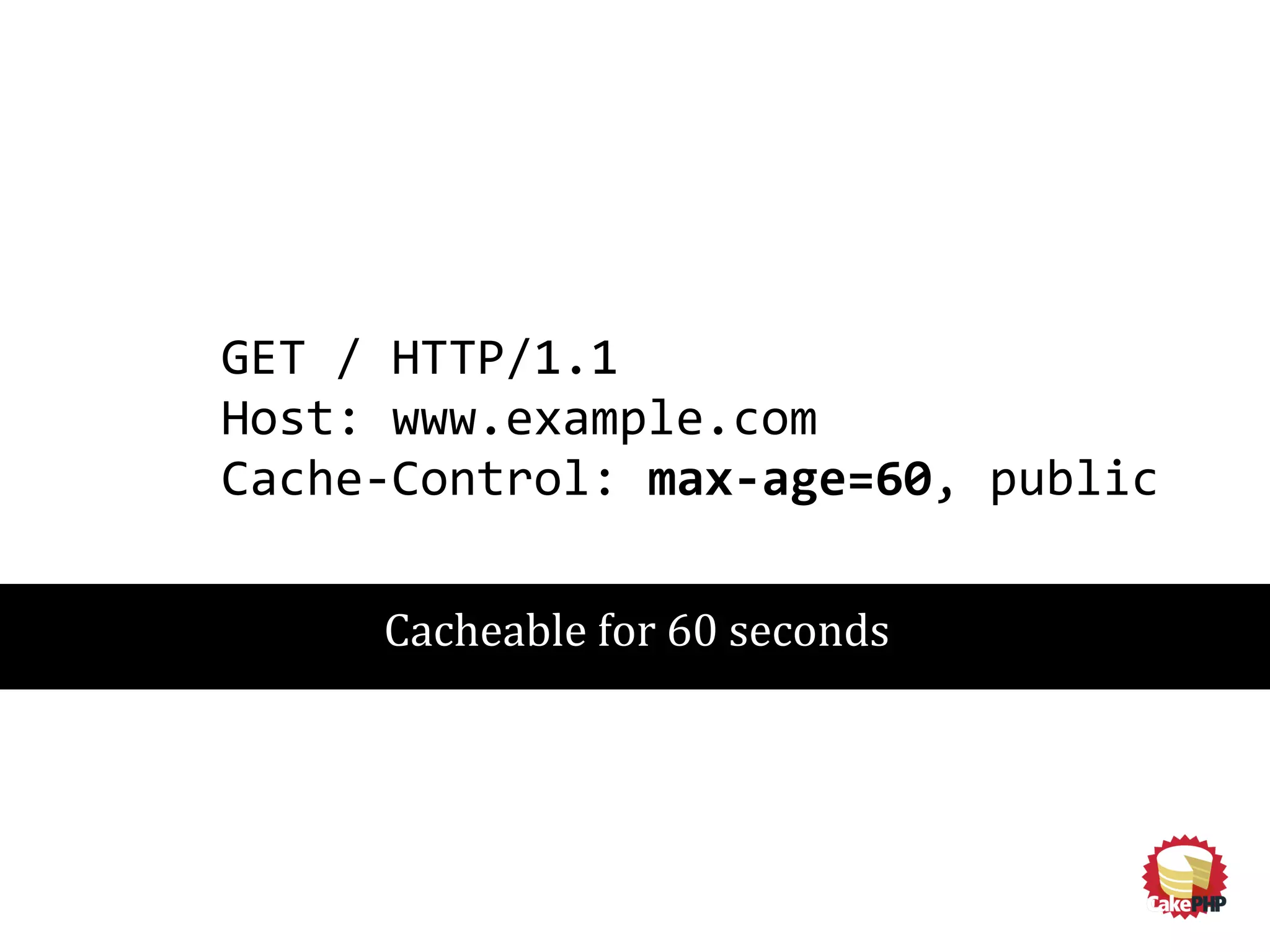 GET / HTTP/1.1
Host: www.example.com
Cache-Control: max-age=60, public
Cacheable for 60 seconds
 