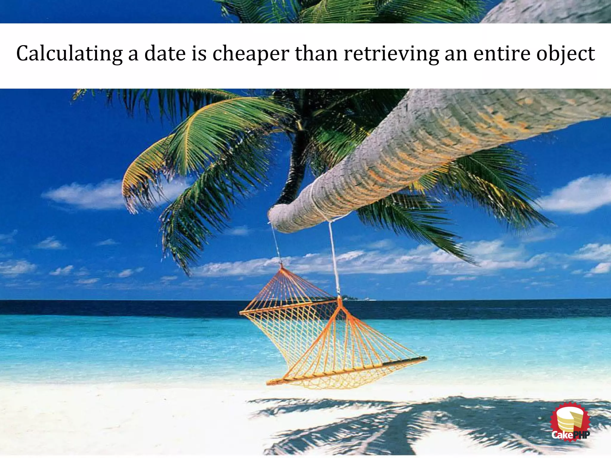 Calculating a date is cheaper than retrieving an entire object
 