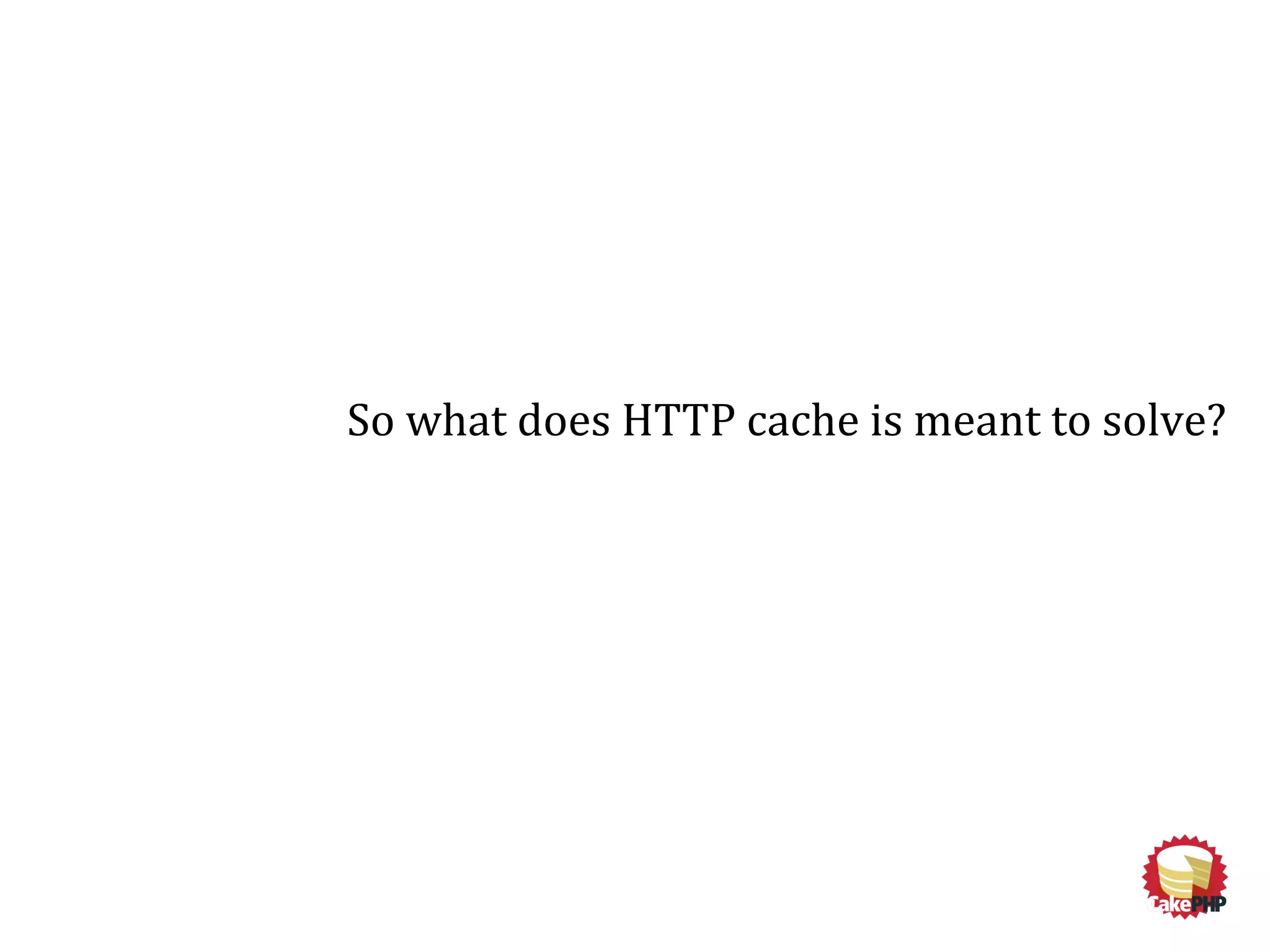 So what does HTTP cache is meant to solve?
 