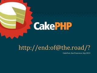 http://end:of@the.road/?
CakeFest, San Francisco, Sep 2013
 