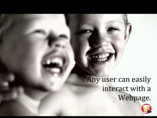 Any user can easily
interact with a
Webpage.
 