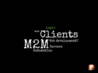 www
Clients
M2MServers
Automation
logic
Web development?
 