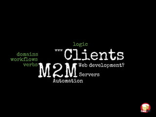 Web development?
www
Clients
M2MServers
Automation
verbs
domains
workflows
logic
 